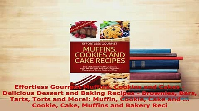Download Effortless Gourmet Muffins Cookies and Cakes Delicious Dessert and Baking Recipes PDF Online