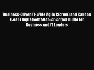 Download Business-Driven IT-Wide Agile (Scrum) and Kanban (Lean) Implementation: An Action