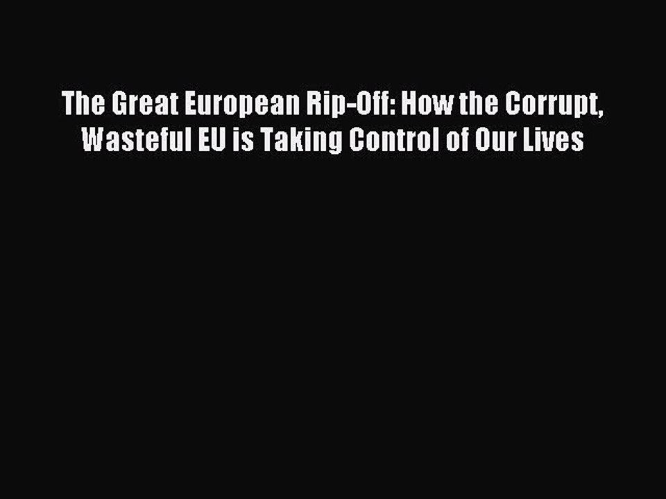 [Read PDF] The Great European Rip-Off: How the Corrupt Wasteful EU is Taking Control of Our