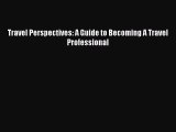 Download Travel Perspectives: A Guide to Becoming A Travel Professional  Read Online