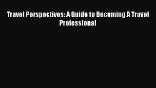 Download Travel Perspectives: A Guide to Becoming A Travel Professional  Read Online