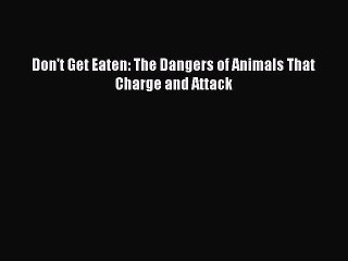 PDF Don't Get Eaten: The Dangers of Animals That Charge and Attack  EBook