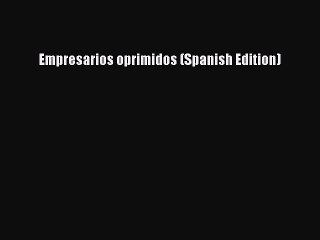 [Read PDF] Empresarios oprimidos (Spanish Edition) Ebook Online