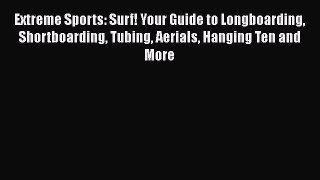 Download Extreme Sports: Surf! Your Guide to Longboarding Shortboarding Tubing Aerials Hanging