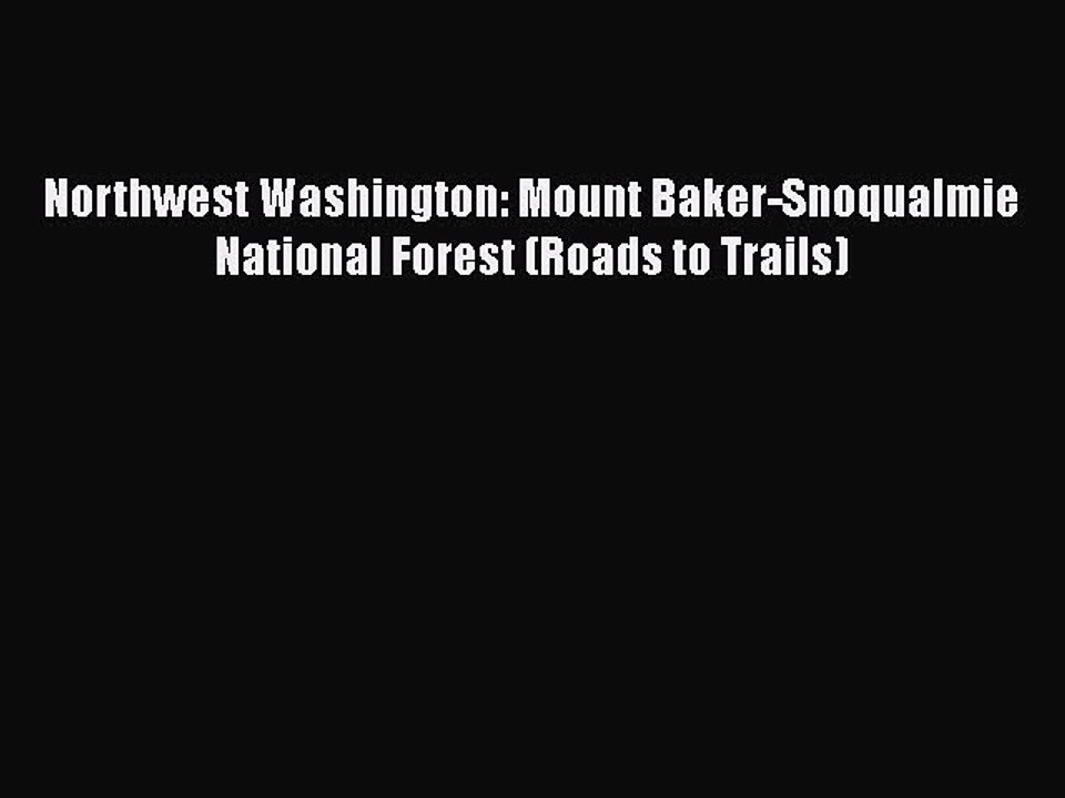 PDF Northwest Washington: Mount Baker-Snoqualmie National Forest (Roads to Trails)  Read Online