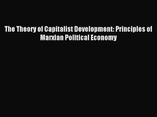 [Read PDF] The Theory of Capitalist Development: Principles of Marxian Political Economy Download