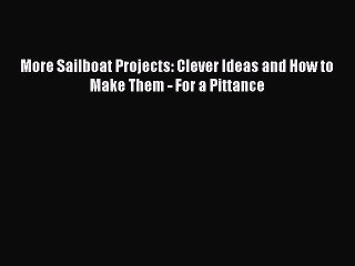 PDF More Sailboat Projects: Clever Ideas and How to Make Them - For a Pittance Free Books