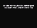 Download The Art of Museum Exhibitions: How Story and Imagination Create Aesthetic Experiences