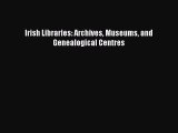 PDF Irish Libraries: Archives Museums and Genealogical Centres  EBook