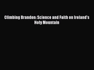 PDF Climbing Brandon: Science and Faith on Ireland's Holy Mountain  EBook
