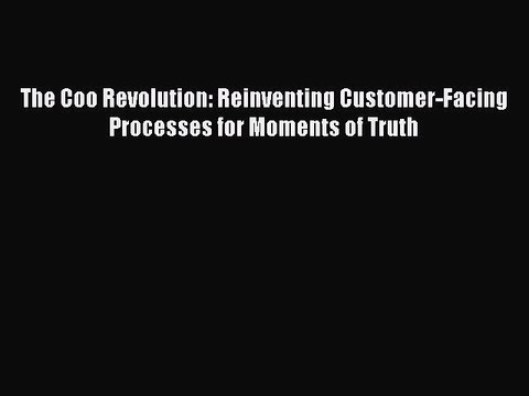 [Read book] The Coo Revolution: Reinventing Customer-Facing Processes for Moments of Truth