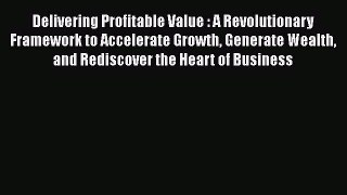 [Read book] Delivering Profitable Value : A Revolutionary Framework to Accelerate Growth Generate