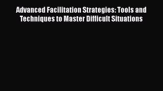 [Read book] Advanced Facilitation Strategies: Tools and Techniques to Master Difficult Situations