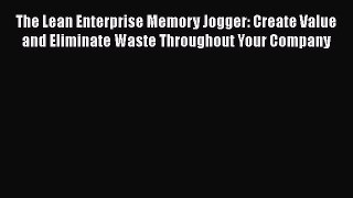 [Read book] The Lean Enterprise Memory Jogger: Create Value and Eliminate Waste Throughout