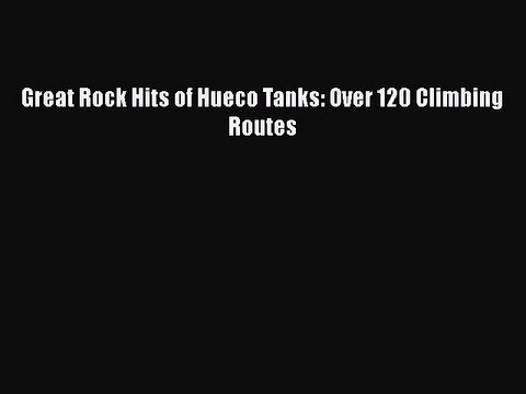 PDF Great Rock Hits of Hueco Tanks: Over 120 Climbing Routes EBook