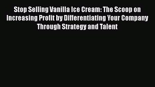 [Read book] Stop Selling Vanilla Ice Cream: The Scoop on Increasing Profit by Differentiating