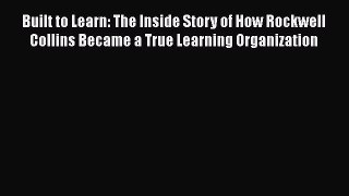 [Read book] Built to Learn: The Inside Story of How Rockwell Collins Became a True Learning