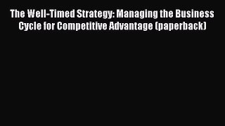 [Read book] The Well-Timed Strategy: Managing the Business Cycle for Competitive Advantage
