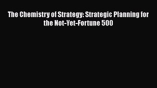 [Read book] The Chemistry of Strategy: Strategic Planning for the Not-Yet-Fortune 500 [Download]