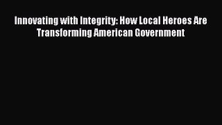 [Read book] Innovating with Integrity: How Local Heroes Are Transforming American Government