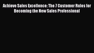 [Read book] Achieve Sales Excellence: The 7 Customer Rules for Becoming the New Sales Professional