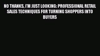 [Read book] No Thanks I'm Just Looking: Professional Retail Sales Techniques for Turning Shoppers