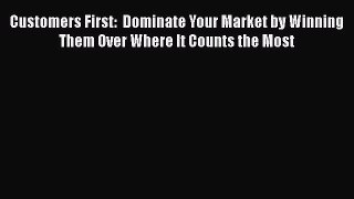 [Read book] Customers First:  Dominate Your Market by Winning Them Over Where It Counts the