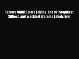 [Read book] Remove Child Before Folding: The 101 Stupidest Silliest and Wackiest Warning Labels