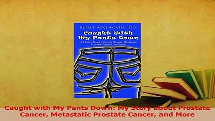 PDF  Caught with My Pants Down My Story about Prostate Cancer Metastatic Prostate Cancer and Ebook