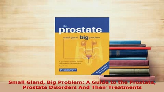 PDF Small Gland Big Problem A Guide to the Prostate Prostate Disorders And Their Treatments PDF Book Free