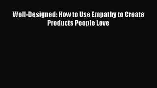 [Read book] Well-Designed: How to Use Empathy to Create Products People Love [PDF] Full Ebook