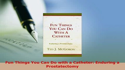 Download  Fun Things You Can Do with a Catheter Enduring a Prostatectomy Read Online
