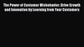 [Read book] The Power of Customer Misbehavior: Drive Growth and Innovation by Learning from