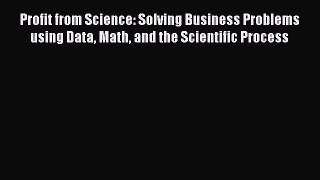 [Read book] Profit from Science: Solving Business Problems using Data Math and the Scientific