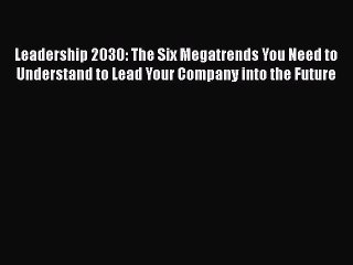 [Read book] Leadership 2030: The Six Megatrends You Need to Understand to Lead Your Company