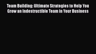 [Read book] Team Building: Ultimate Strategies to Help You Grow an Indestructible Team in Your