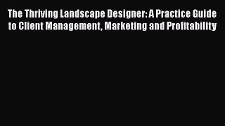 [Read book] The Thriving Landscape Designer: A Practice Guide to Client Management Marketing