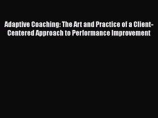 [Read book] Adaptive Coaching: The Art and Practice of a Client-Centered Approach to Performance