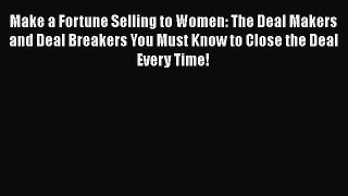 [Read book] Make a Fortune Selling to Women: The Deal Makers and Deal Breakers You Must Know