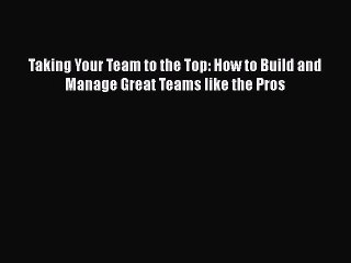 [Read book] Taking Your Team to the Top: How to Build and Manage Great Teams like the Pros