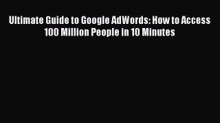 [Read book] Ultimate Guide to Google AdWords: How to Access 100 Million People in 10 Minutes