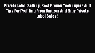 [Read book] Private Label Selling Best Proven Techniques And Tips For Profiting From Amazon