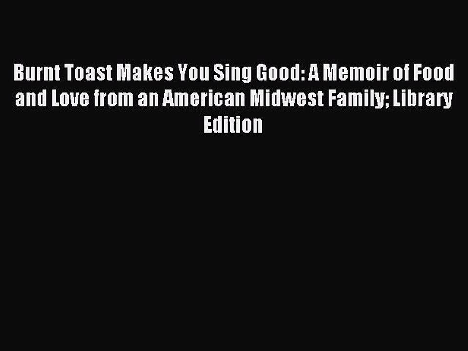 Read Burnt Toast Makes You Sing Good: A Memoir of Food and Love from an American Midwest Family