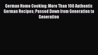 Read German Home Cooking: More Than 100 Authentic German Recipes Passed Down from Generation