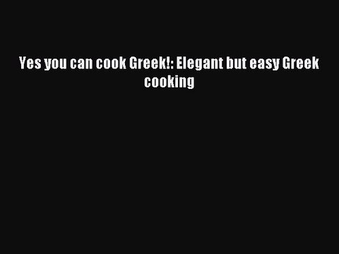 Read Yes you can cook Greek!: Elegant but easy Greek cooking Ebook Online