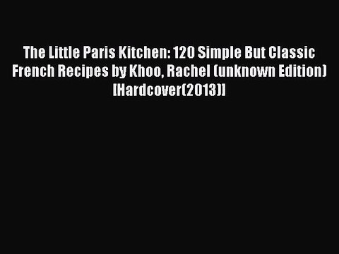 Download The Little Paris Kitchen: 120 Simple But Classic French Recipes by Khoo Rachel (unknown