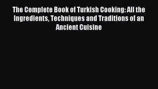 Read The Complete Book of Turkish Cooking: All the Ingredients Techniques and Traditions of