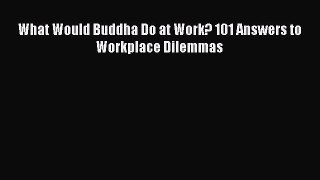 Download What Would Buddha Do at Work? 101 Answers to Workplace Dilemmas  EBook