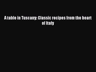 Read A table in Tuscany: Classic recipes from the heart of Italy Ebook Free
