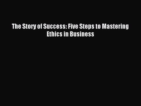 Download The Story of Success: Five Steps to Mastering Ethics in Business Free Books